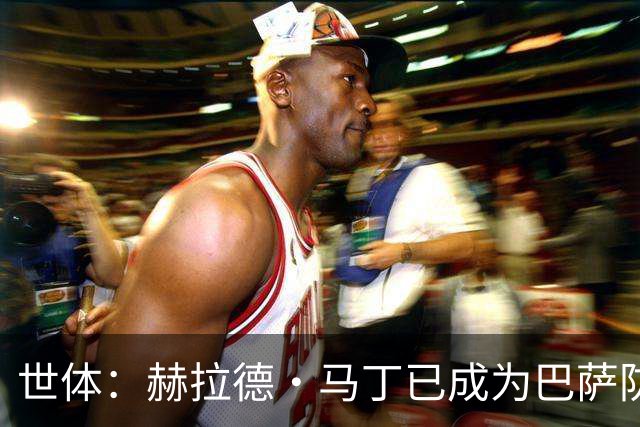 世体：赫拉德·马丁已成为巴萨防线支柱之一，俱乐部计划与他续约
