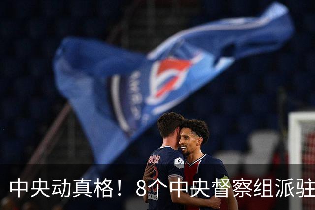 中央动真格！8个中央督察组派驻8省区，有一个查一个！