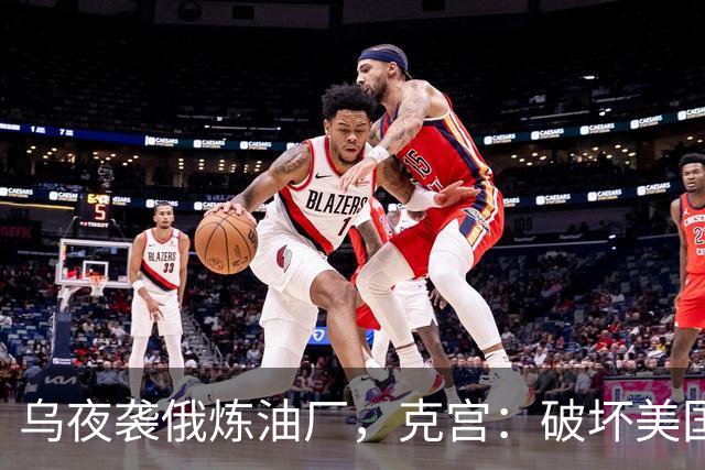 乌夜袭俄炼油厂，克宫：破坏美国的努力