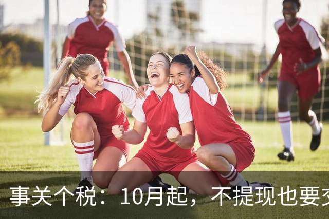 事关个税：10月起，不提现也要交个税！全平台统一执行