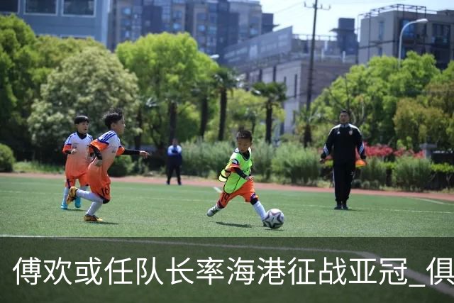 傅欢或任队长率海港征战亚冠 俱乐部仍然看好他