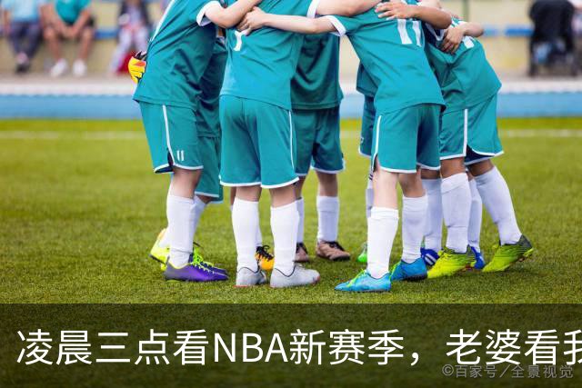 凌晨三点看NBA新赛季，老婆看我体检报告问我这球看得值不值