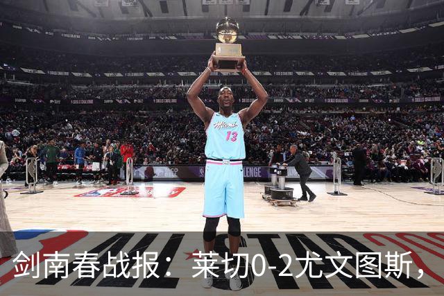 剑南春战报：莱切0-2尤文图斯，麦肯尼破门，路易斯传射