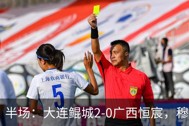 半场：大连鲲城2-0广西恒宸，穆谢奎梅开二度