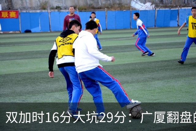 双加时16分大坑29分：广厦翻盘的第一推力不在外援了 3人优秀