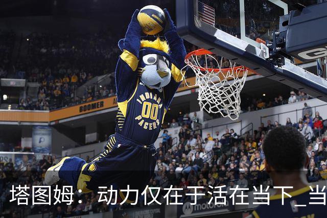 塔图姆：动力仅在于活在当下 当失去某些东西时会本能地更珍惜它