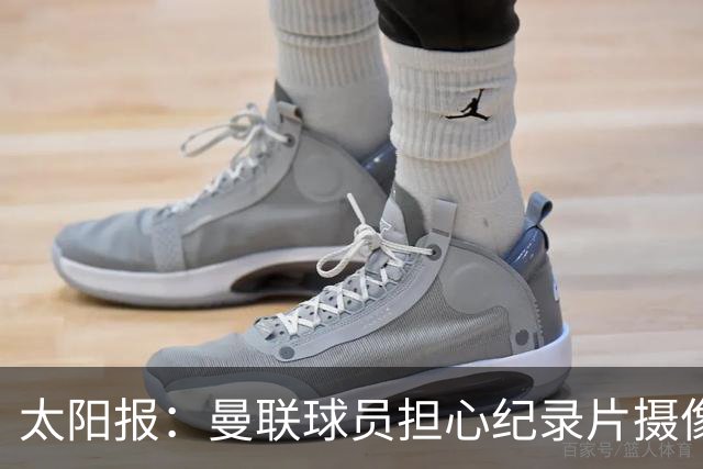 太阳报：曼联球员担心纪录片摄像机影响表现