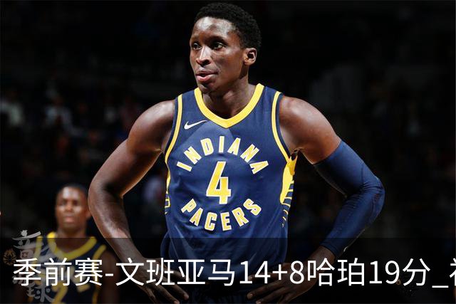 季前赛-文班亚马14+8哈珀19分 福克斯16分马刺大胜国王