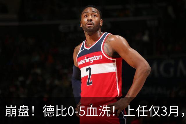 崩盘！德比0-5血洗！上任仅3月，英超首位下课主帅基本锁定