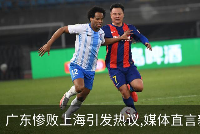 广东惨败上海引发热议,媒体直言新洋帅该背锅,昔日霸主变得太陌生