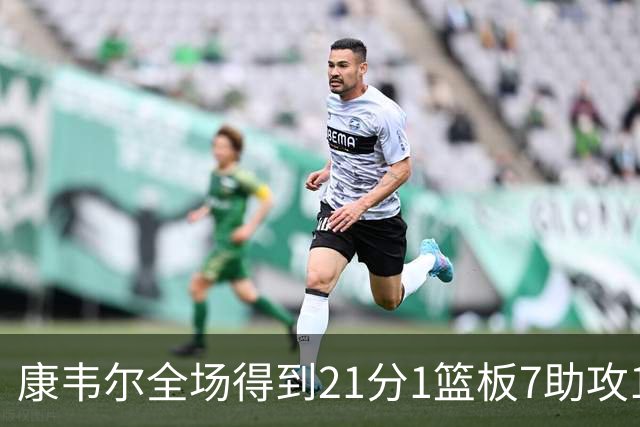 康韦尔全场得到21分1篮板7助攻1抢断