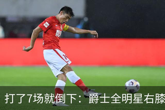打了7场就倒下：爵士全明星右膝MCL撕裂，缺阵6到8周