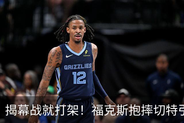 揭幕战就打架！福克斯抱摔切特引发雷霆马刺混战