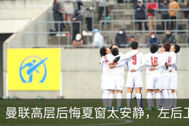 曼联高层后悔夏窗太安静，左后卫盯上两人