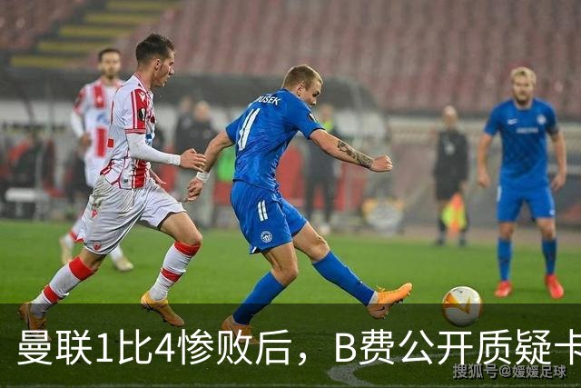曼联1比4惨败后，B费公开质疑卡里克战术