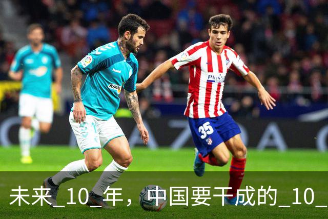 未来 10 年，中国要干成的 10 件大事：看懂的人，正在悄悄上岸