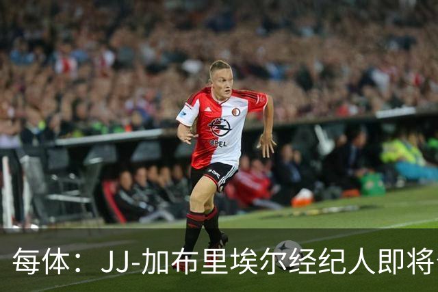 每体：JJ-加布里埃尔经纪人即将公布球员去向，皇马巴萨领跑
