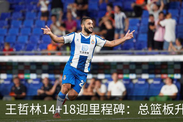 王哲林14+18迎里程碑：总篮板升历史第三 率队篮板60-34统治内线