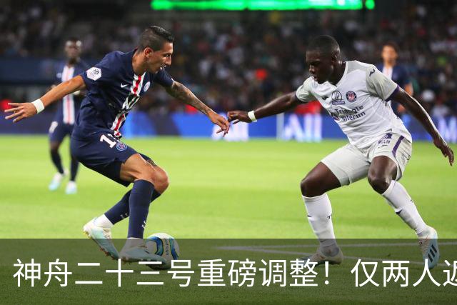 神舟二十三号重磅调整！仅两人返航，剩下一人要独自太空驻守一年