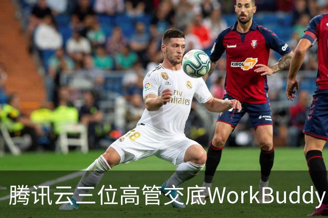 腾讯云三位高管交底WorkBuddy：模型竞争、Agent安全与AI办公终局