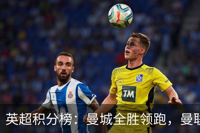英超积分榜：曼城全胜领跑，曼联第13，热刺脱离降级区