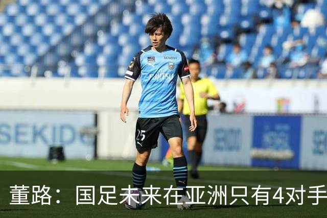 董路：国足未来在亚洲只有4对手 我也能执教国足 这东西没啥高深的