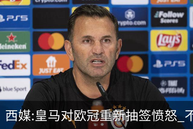 西媒:皇马对欧冠重新抽签愤怒 不接受欧足联解释