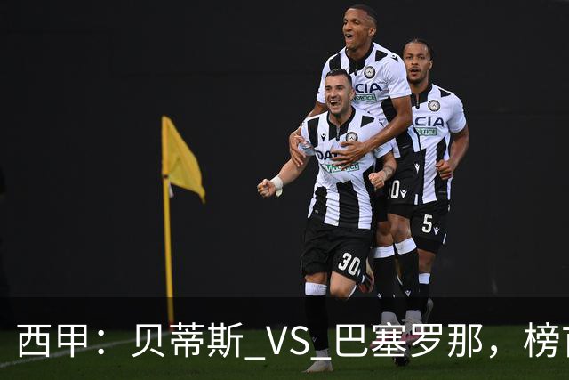 西甲：贝蒂斯 VS 巴塞罗那，榜首球队客场迎考