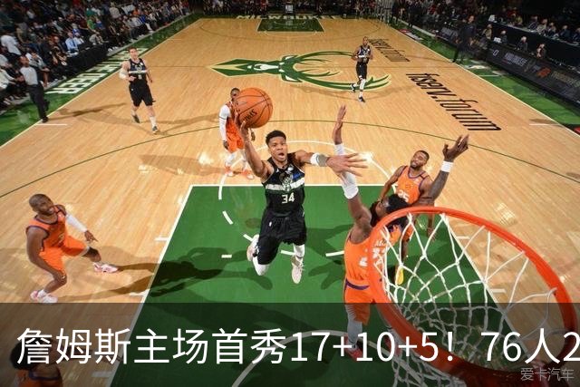 詹姆斯主场首秀17+10+5！76人29分逆转骑士 马克西米切尔均轰32分