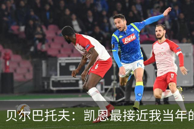 贝尔巴托夫：凯恩最接近我当年的踢法，他是这个位置上的世界最佳