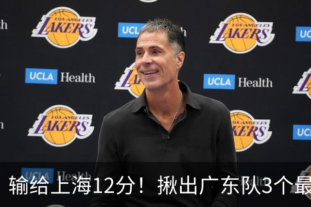 输给上海12分！揪出广东队3个最差之人，坑惨了球队