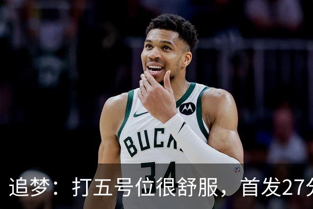 追梦：打五号位很舒服，首发27分钟正负值+7