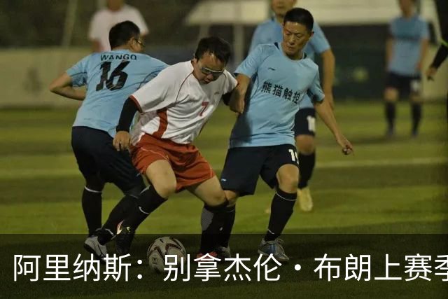阿里纳斯：别拿杰伦·布朗上赛季的表现来苛求塔图姆
