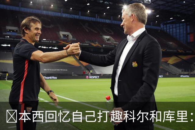 👀本西回忆自己打趣科尔&库里：你们不想要我？我已经准备好了