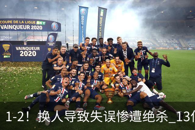 1-2！换人导致失误惨遭绝杀 13亿豪门折戟国家德比 联赛全胜惨遭终结