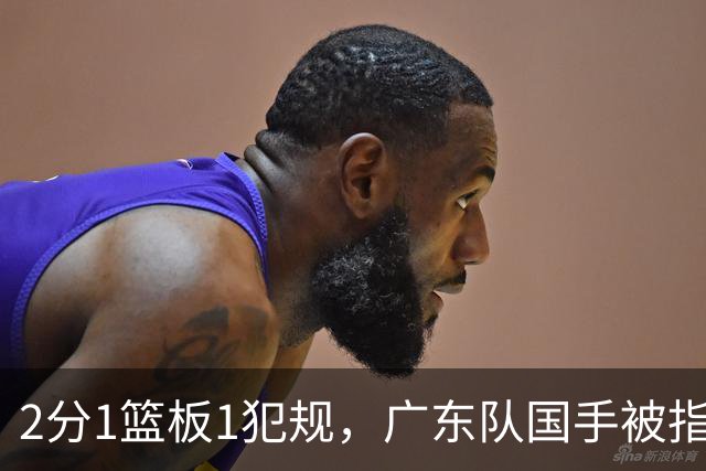 2分1篮板1犯规，广东队国手被指责大软蛋，球迷：千古奇冤杜锋