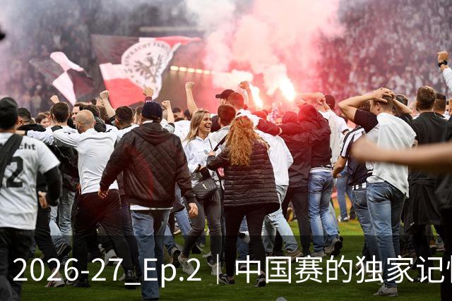2026-27 Ep.2｜中国赛的独家记忆（侠说 × 群鹰基地）