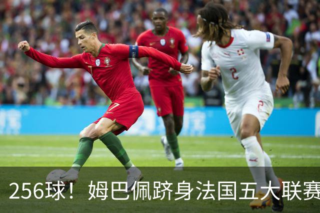 256球！姆巴佩跻身法国五大联赛射手榜第二，追赶本泽马只是时间问题