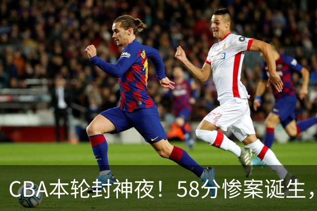 CBA本轮封神夜！58分惨案诞生，广东攻克广厦，上海金身告破