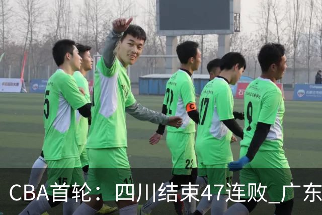 CBA首轮：四川结束47连败 广东惜败同曦 辽宁胜山东 北京绝杀吉林