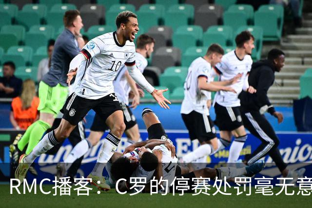 RMC播客：C罗的停赛处罚毫无意义，换作是其他人早被抛弃了