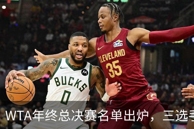 WTA年终总决赛名单出炉，三选手追平前辈足迹，两人首次入围